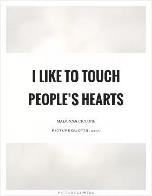 I like to touch people’s hearts Picture Quote #1