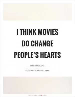 I think movies do change people’s hearts Picture Quote #1