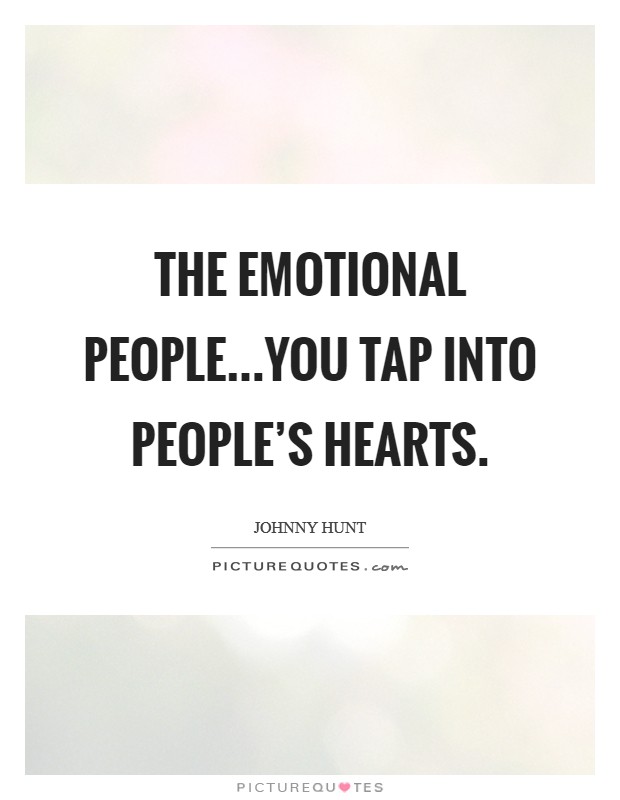 The emotional people...You tap into people's hearts. Picture Quote #1
