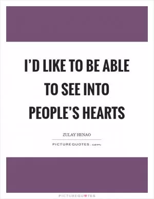 I’d like to be able to see into people’s hearts Picture Quote #1