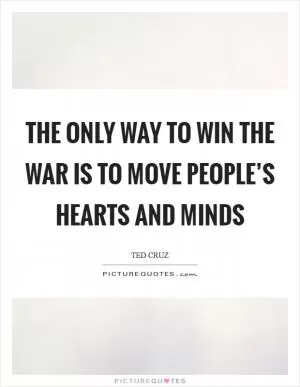 The only way to win the war is to move people’s hearts and minds Picture Quote #1