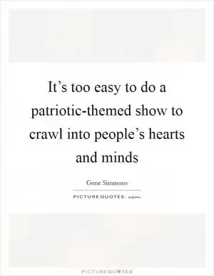 It’s too easy to do a patriotic-themed show to crawl into people’s hearts and minds Picture Quote #1