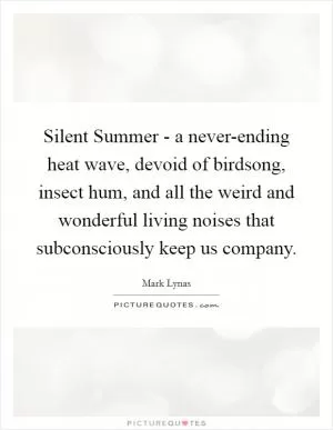 Silent Summer - a never-ending heat wave, devoid of birdsong, insect hum, and all the weird and wonderful living noises that subconsciously keep us company Picture Quote #1