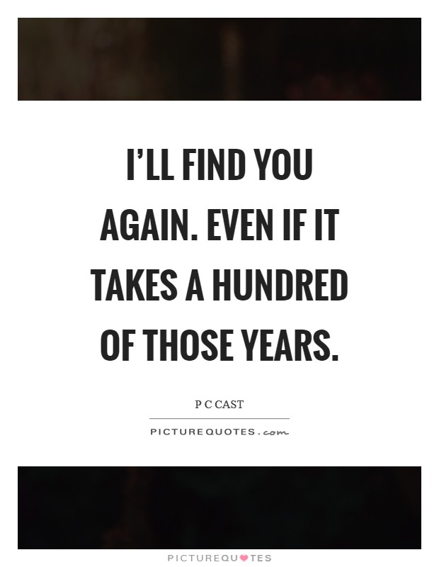 I'll find you again. Even if it takes a hundred of those years. Picture Quote #1