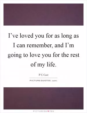 I’ve loved you for as long as I can remember, and I’m going to love you for the rest of my life Picture Quote #1