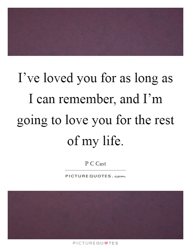 I've loved you for as long as I can remember, and I'm going to love you for the rest of my life. Picture Quote #1