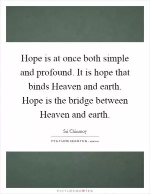 Hope is at once both simple and profound. It is hope that binds Heaven and earth. Hope is the bridge between Heaven and earth Picture Quote #1