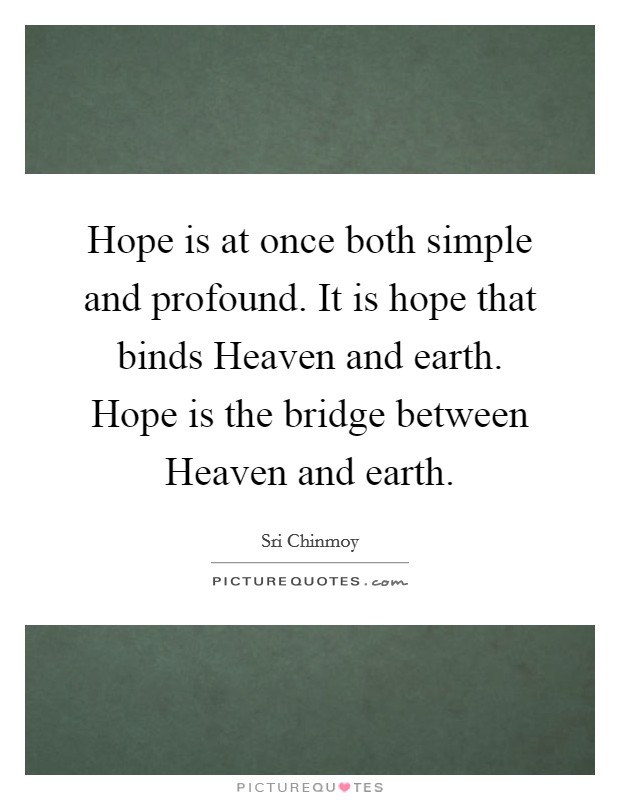 Hope is at once both simple and profound. It is hope that binds Heaven and earth. Hope is the bridge between Heaven and earth. Picture Quote #1