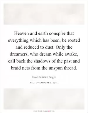 Heaven and earth conspire that everything which has been, be rooted and reduced to dust. Only the dreamers, who dream while awake, call back the shadows of the past and braid nets from the unspun thread Picture Quote #1