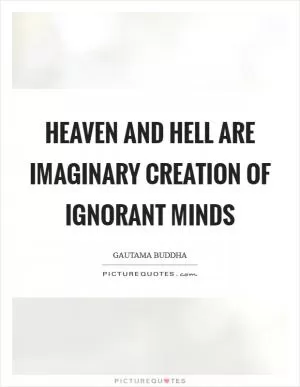 Heaven and Hell are imaginary creation of ignorant minds Picture Quote #1