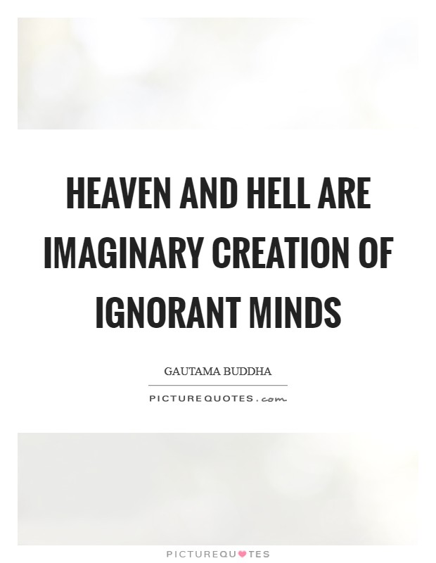 Heaven and Hell are imaginary creation of ignorant minds Picture Quote #1