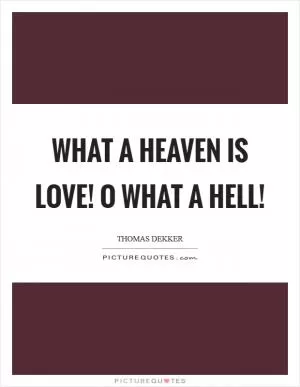 What a heaven is love! O what a hell! Picture Quote #1