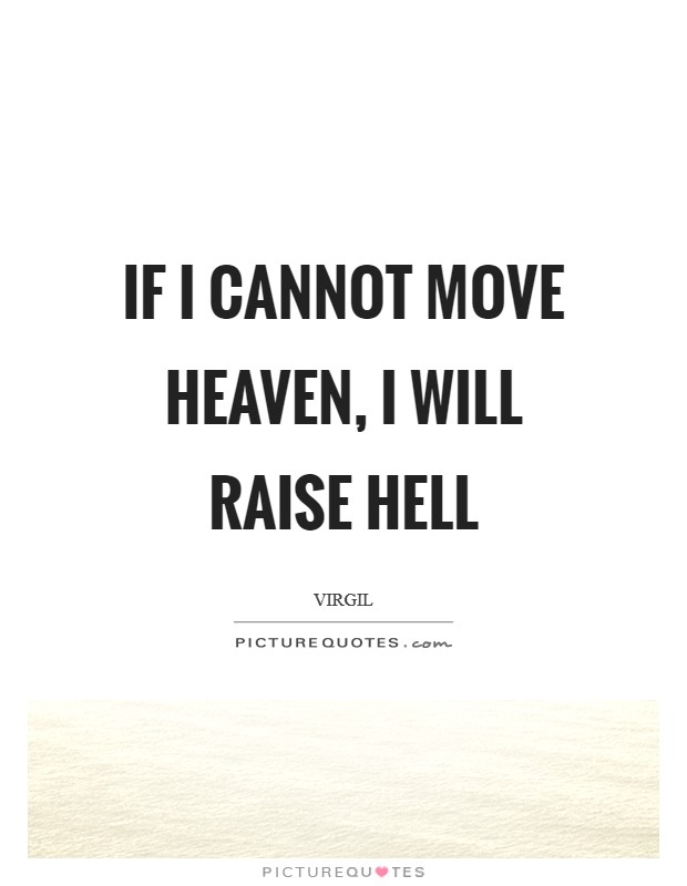 If I cannot move heaven, I will raise hell Picture Quote #1