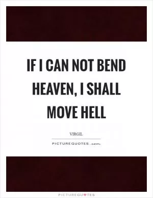 If I can not bend Heaven, I shall move Hell Picture Quote #1