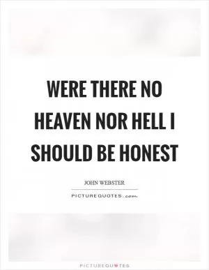 Were there no heaven nor hell I should be honest Picture Quote #1