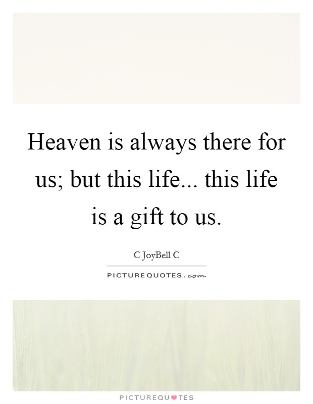Heaven is always there for us; but this life... this life is a gift to us. Picture Quote #1