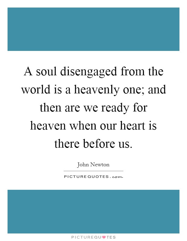 A soul disengaged from the world is a heavenly one; and then are we ready for heaven when our heart is there before us. Picture Quote #1
