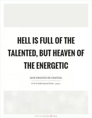 Hell is full of the talented, but Heaven of the energetic Picture Quote #1