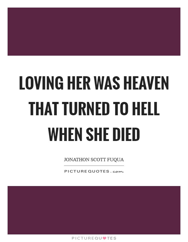 Loving her was heaven that turned to hell when she died Picture Quote #1