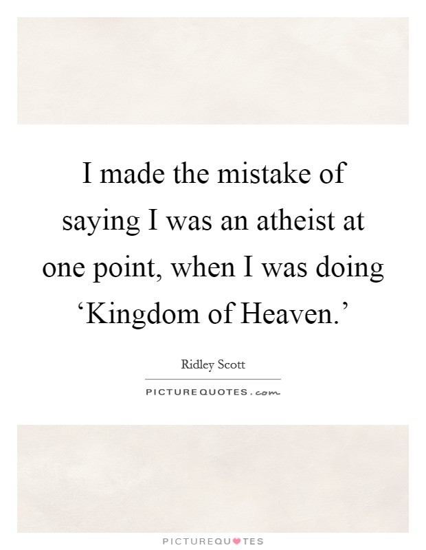 I made the mistake of saying I was an atheist at one point, when I was doing ‘Kingdom of Heaven.' Picture Quote #1