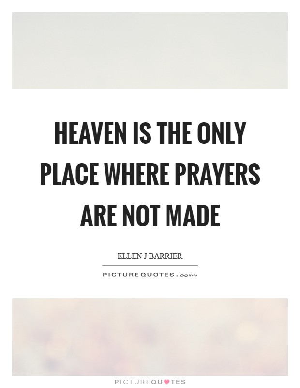 Heaven is the only place where prayers are not made Picture Quote #1