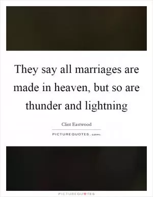 They say all marriages are made in heaven, but so are thunder and lightning Picture Quote #1
