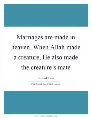 Marriages are made in heaven. When Allah made a creature, He also made the creature’s mate Picture Quote #1