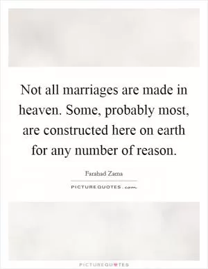 Not all marriages are made in heaven. Some, probably most, are constructed here on earth for any number of reason Picture Quote #1