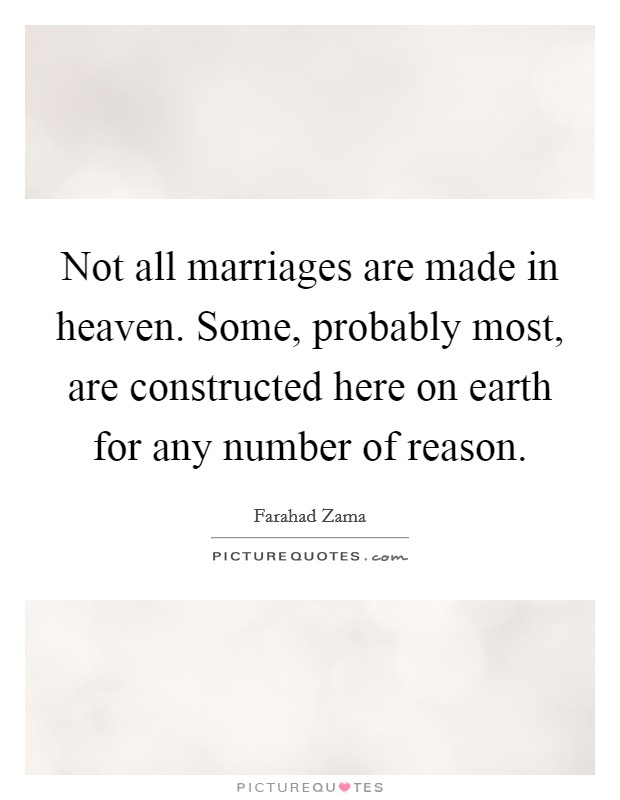 Not all marriages are made in heaven. Some, probably most, are constructed here on earth for any number of reason. Picture Quote #1