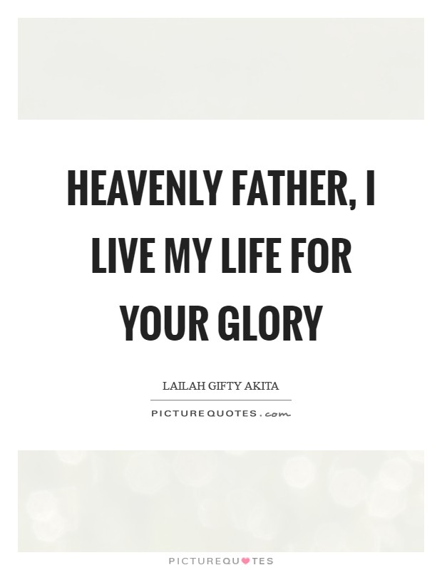 Heavenly Father, I live my life for your glory Picture Quote #1