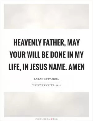 Heavenly Father, may your will be done in my life, in Jesus Name. Amen Picture Quote #1