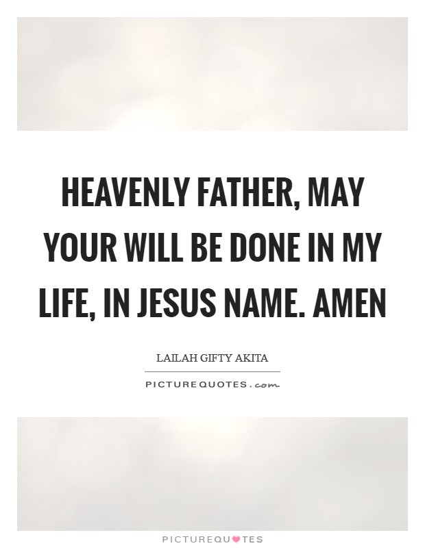 Heavenly Father, may your will be done in my life, in Jesus Name. Amen Picture Quote #1