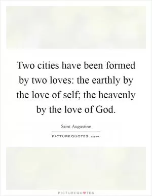 Two cities have been formed by two loves: the earthly by the love of self; the heavenly by the love of God Picture Quote #1