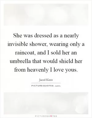 She was dressed as a nearly invisible shower, wearing only a raincoat, and I sold her an umbrella that would shield her from heavenly I love yous Picture Quote #1