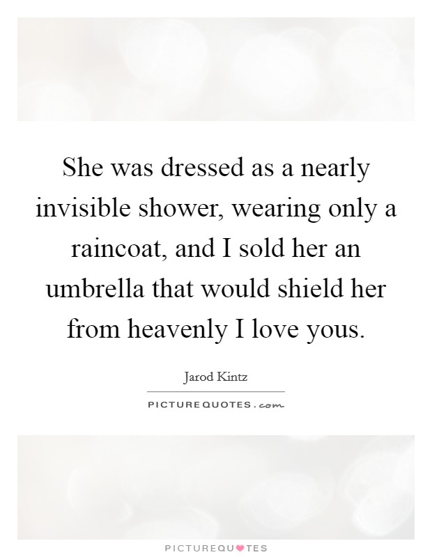 She was dressed as a nearly invisible shower, wearing only a raincoat, and I sold her an umbrella that would shield her from heavenly I love yous. Picture Quote #1