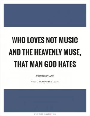 Who loves not music and the heavenly muse, That man God hates Picture Quote #1