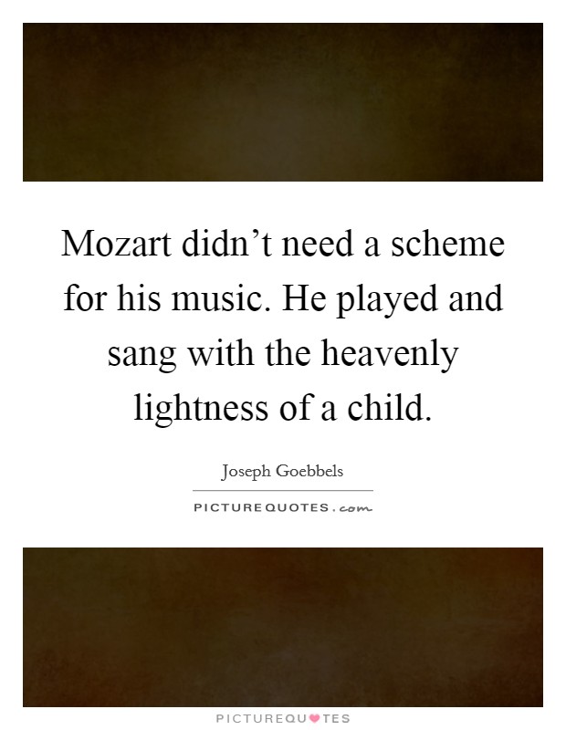 Mozart didn't need a scheme for his music. He played and sang with the heavenly lightness of a child. Picture Quote #1