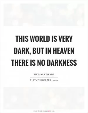 This world is very dark, but in Heaven there is no darkness Picture Quote #1
