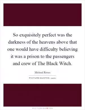 So exquisitely perfect was the darkness of the heavens above that one would have difficulty believing it was a prison to the passengers and crew of The Black Witch Picture Quote #1