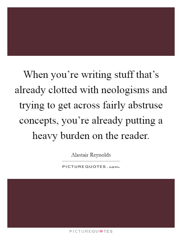 When you're writing stuff that's already clotted with neologisms and trying to get across fairly abstruse concepts, you're already putting a heavy burden on the reader. Picture Quote #1