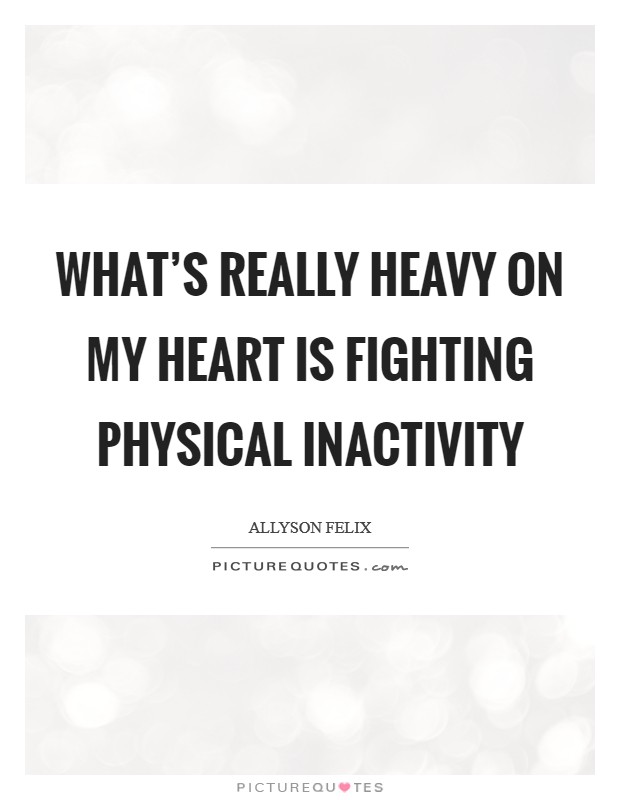 What's really heavy on my heart is fighting physical inactivity Picture Quote #1
