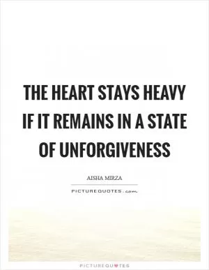 The heart stays heavy if it remains in a state of unforgiveness Picture Quote #1