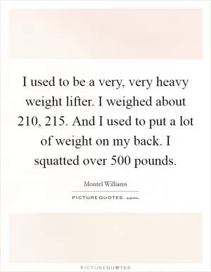 I used to be a very, very heavy weight lifter. I weighed about 210, 215. And I used to put a lot of weight on my back. I squatted over 500 pounds Picture Quote #1