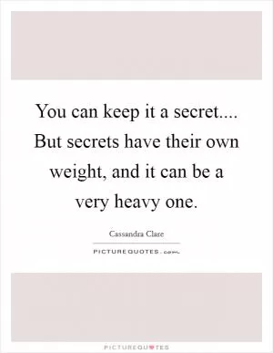 You can keep it a secret.... But secrets have their own weight, and it can be a very heavy one Picture Quote #1