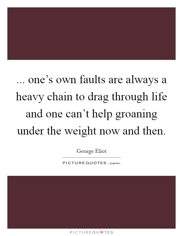 ... one's own faults are always a heavy chain to drag through life and one can't help groaning under the weight now and then. Picture Quote #1