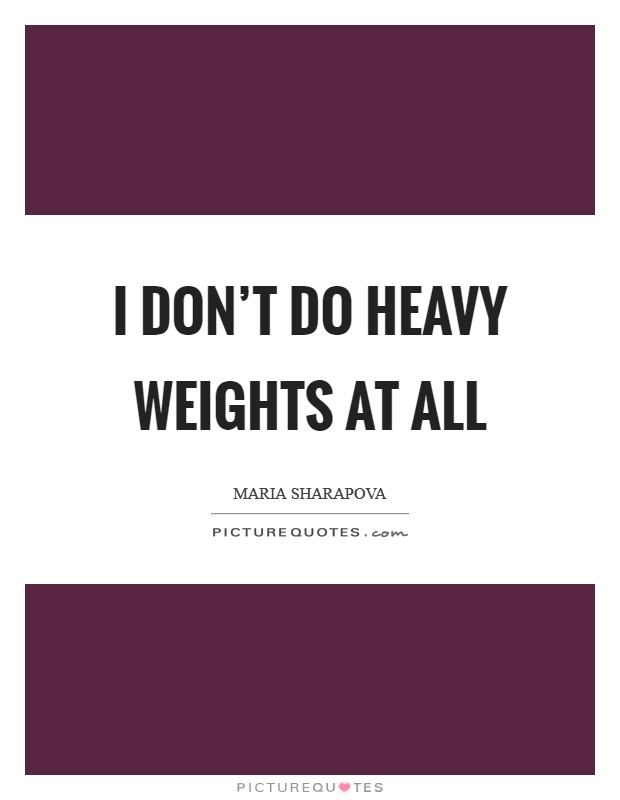 I don't do heavy weights at all Picture Quote #1