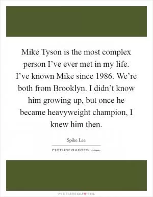 Mike Tyson is the most complex person I’ve ever met in my life. I’ve known Mike since 1986. We’re both from Brooklyn. I didn’t know him growing up, but once he became heavyweight champion, I knew him then Picture Quote #1