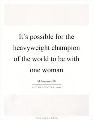 It’s possible for the heavyweight champion of the world to be with one woman Picture Quote #1
