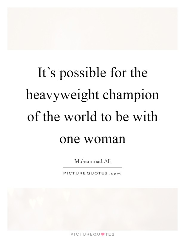 It's possible for the heavyweight champion of the world to be with one woman Picture Quote #1