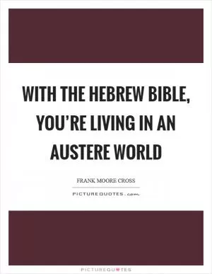 With the Hebrew Bible, you’re living in an austere world Picture Quote #1